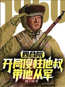 四合院,开局傻柱他叔,带他从军